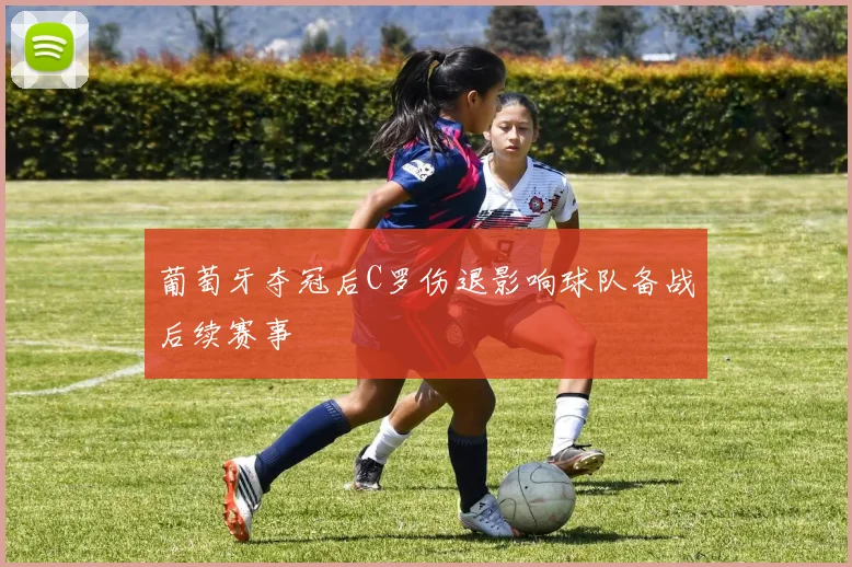葡萄牙夺冠后C罗伤退影响球队备战后续赛事