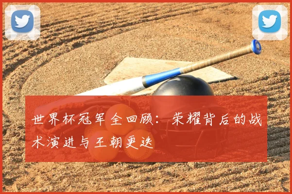 世界杯冠军全回顾：荣耀背后的战术演进与王朝更迭