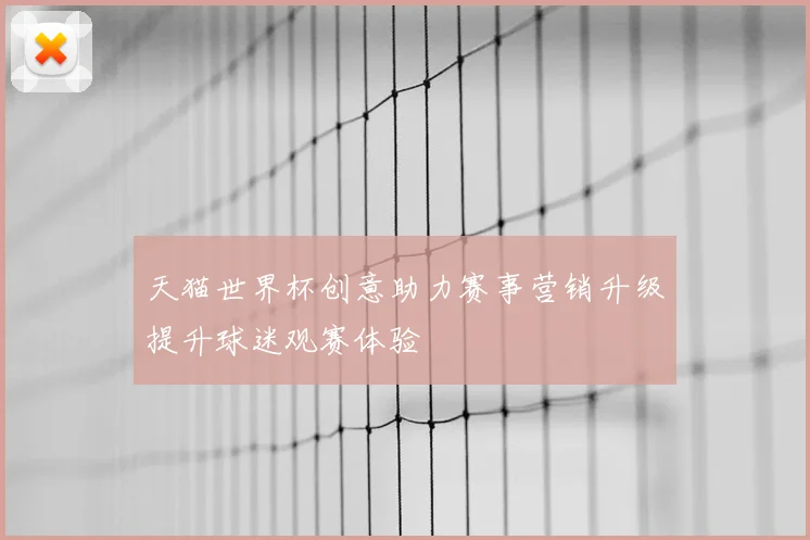 天猫世界杯创意助力赛事营销升级提升球迷观赛体验