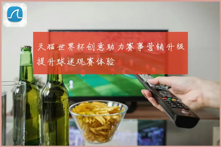 天猫世界杯创意助力赛事营销升级提升球迷观赛体验