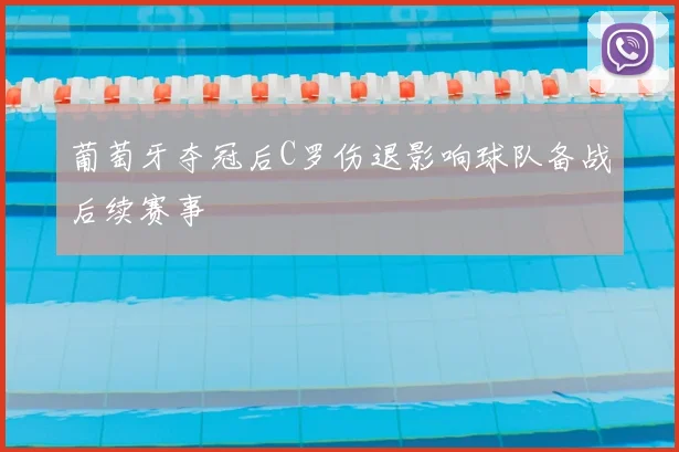 葡萄牙夺冠后C罗伤退影响球队备战后续赛事