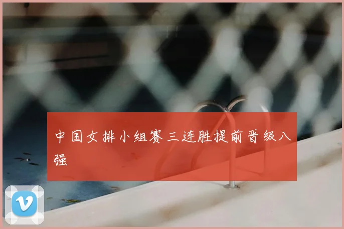 中国女排小组赛三连胜提前晋级八强