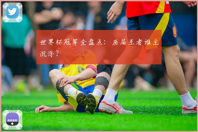 世界杯冠军全盘点：历届王者谁主沉浮？