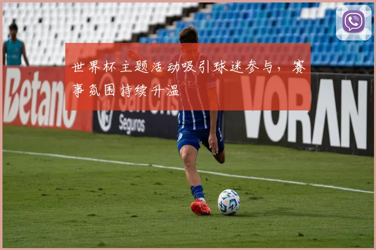 世界杯主题活动吸引球迷参与，赛事氛围持续升温
