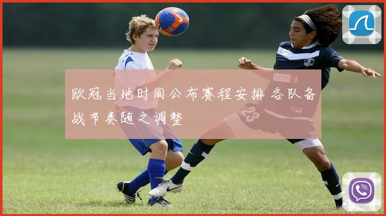 欧冠当地时间公布赛程安排 各队备战节奏随之调整