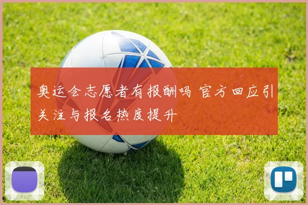 奥运会志愿者有报酬吗 官方回应引关注与报名热度提升