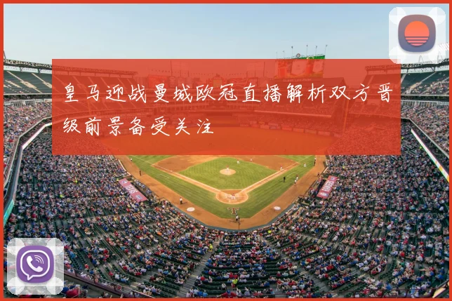 皇马迎战曼城欧冠直播解析双方晋级前景备受关注