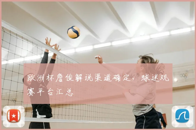 欧洲杯詹俊解说渠道确定,球迷观赛平台汇总