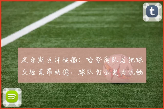 皮尔斯点评快船：哈登离队后把球交给莱昂纳德，球队打法更为流畅_季后赛_实力_整体