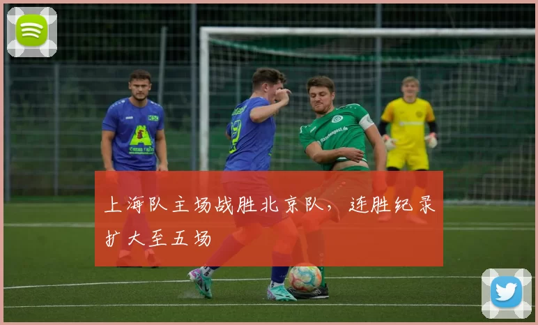 上海队主场战胜北京队，连胜纪录扩大至五场