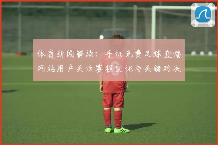 体育新闻解读：手机免费足球直播网站用户关注赛程变化与关键对决时刻