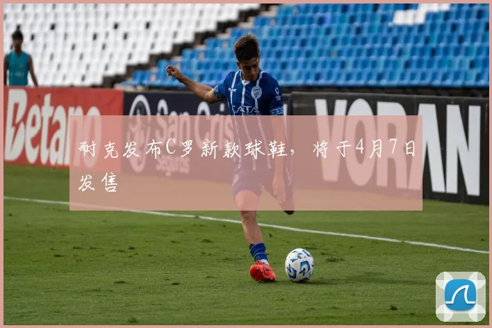 耐克发布C罗新款球鞋，将于4月7日发售