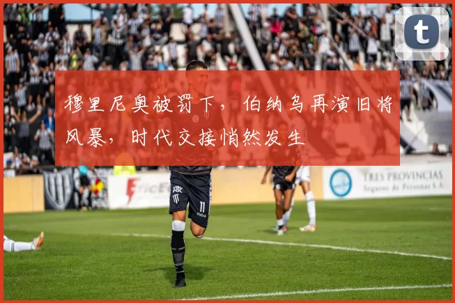 穆里尼奥被罚下，伯纳乌再演旧将风暴，时代交接悄然发生