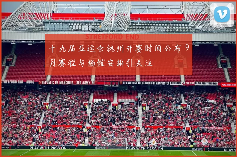 十九届亚运会杭州开赛时间公布 9月赛程与场馆安排引关注