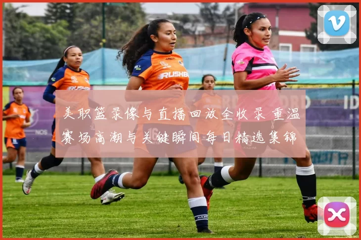 美职篮录像与直播回放全收录 重温赛场高潮与关键瞬间每日精选集锦