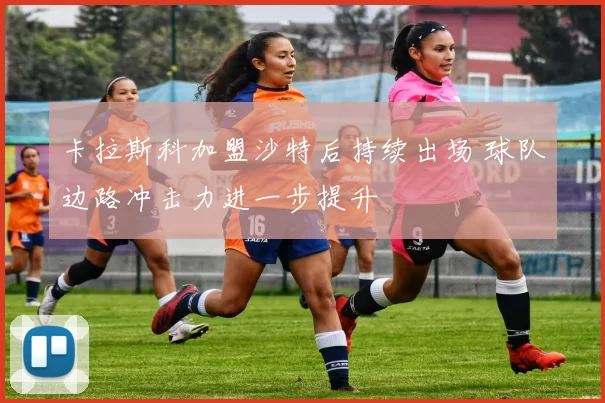 卡拉斯科加盟沙特后持续出场 球队边路冲击力进一步提升