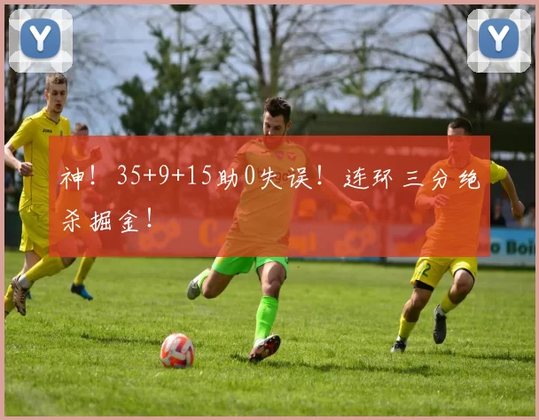 神！35+9+15助0失误！连环三分绝杀掘金！