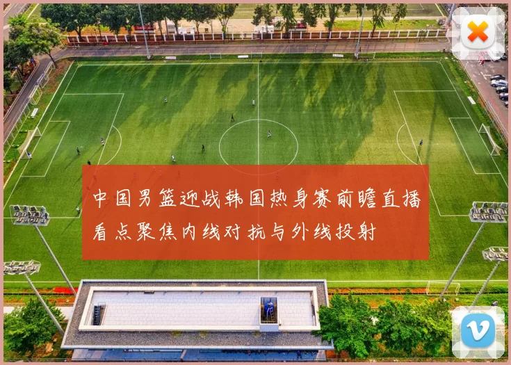 中国男篮迎战韩国热身赛前瞻直播看点聚焦内线对抗与外线投射