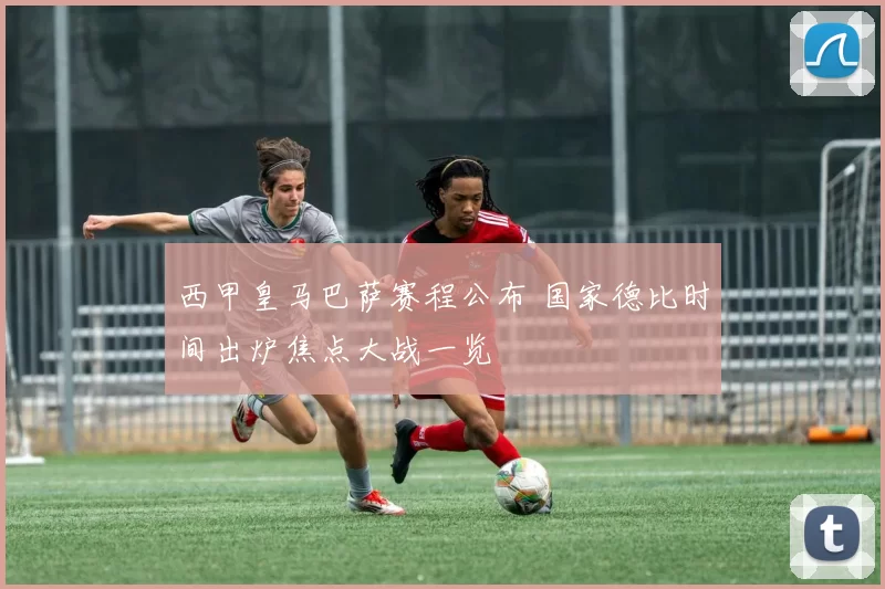 西甲皇马巴萨赛程公布 国家德比时间出炉焦点大战一览