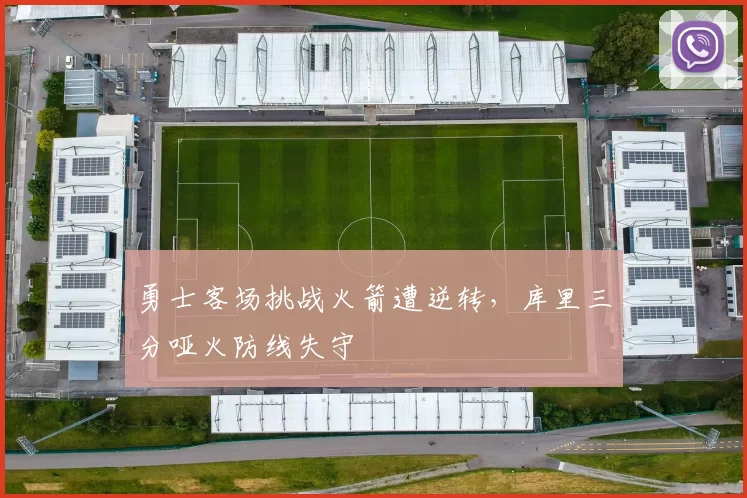 勇士客场挑战火箭遭逆转，库里三分哑火防线失守