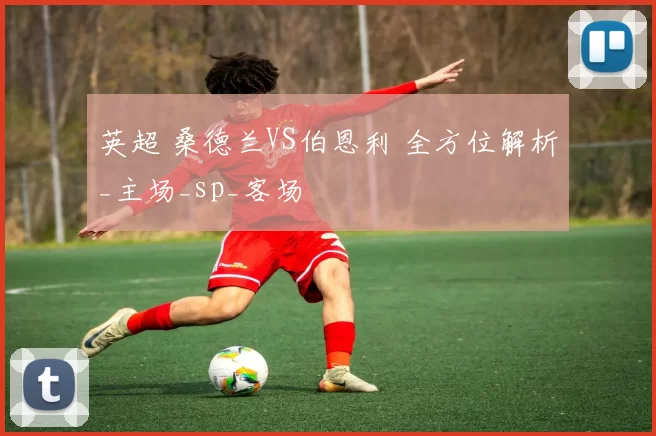 英超 桑德兰VS伯恩利 全方位解析_主场_sp_客场