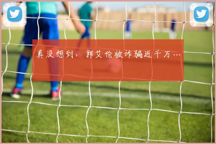 真没想到，郭艾伦被诈骗近千万…