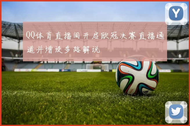 QQ体育直播间开启欧冠决赛直播通道并增设多路解说