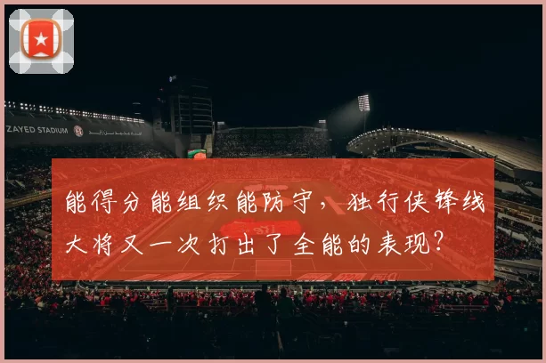 能得分能组织能防守，独行侠锋线大将又一次打出了全能的表现？