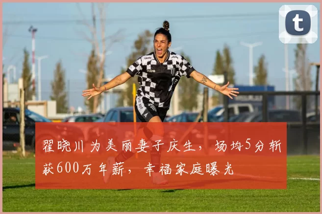 翟晓川为美丽妻子庆生，场均5分斩获600万年薪，幸福家庭曝光