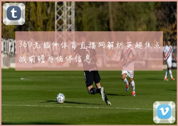 360无插件体育直播网解析英超焦点战前瞻与伤停信息