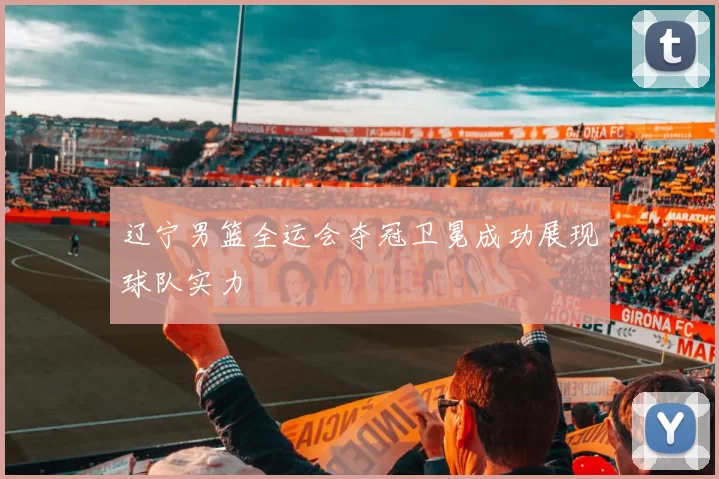 辽宁男篮全运会夺冠卫冕成功展现球队实力