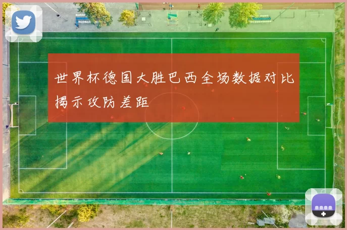 世界杯德国大胜巴西全场数据对比揭示攻防差距