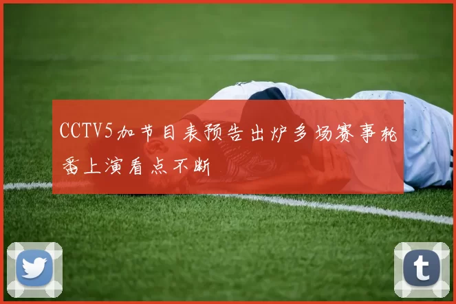 CCTV5加节目表预告出炉多场赛事轮番上演看点不断