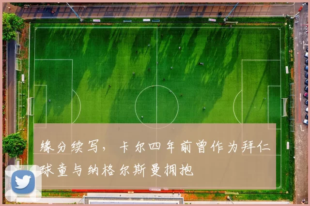 缘分续写，卡尔四年前曾作为拜仁球童与纳格尔斯曼拥抱