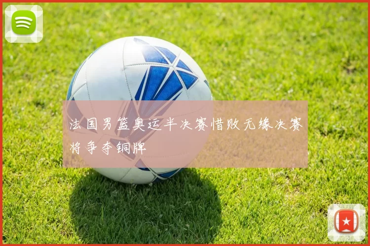 法国男篮奥运半决赛惜败无缘决赛将争夺铜牌