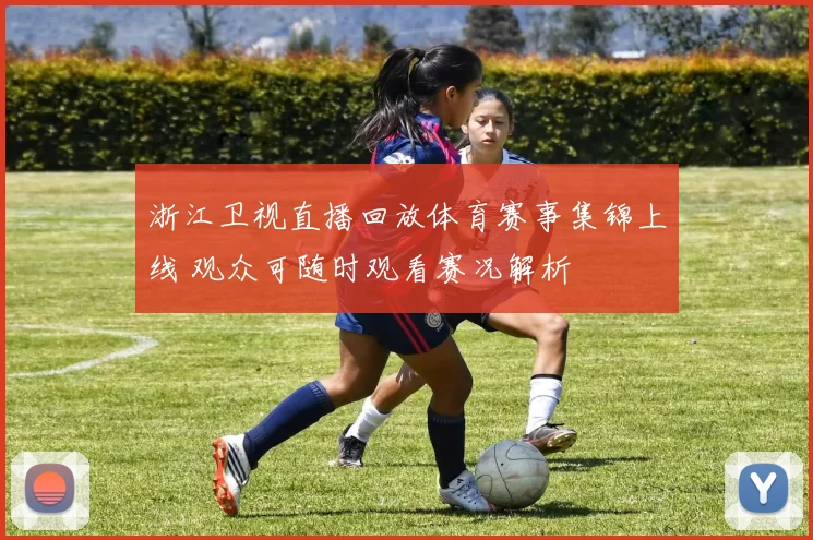 浙江卫视直播回放体育赛事集锦上线 观众可随时观看赛况解析